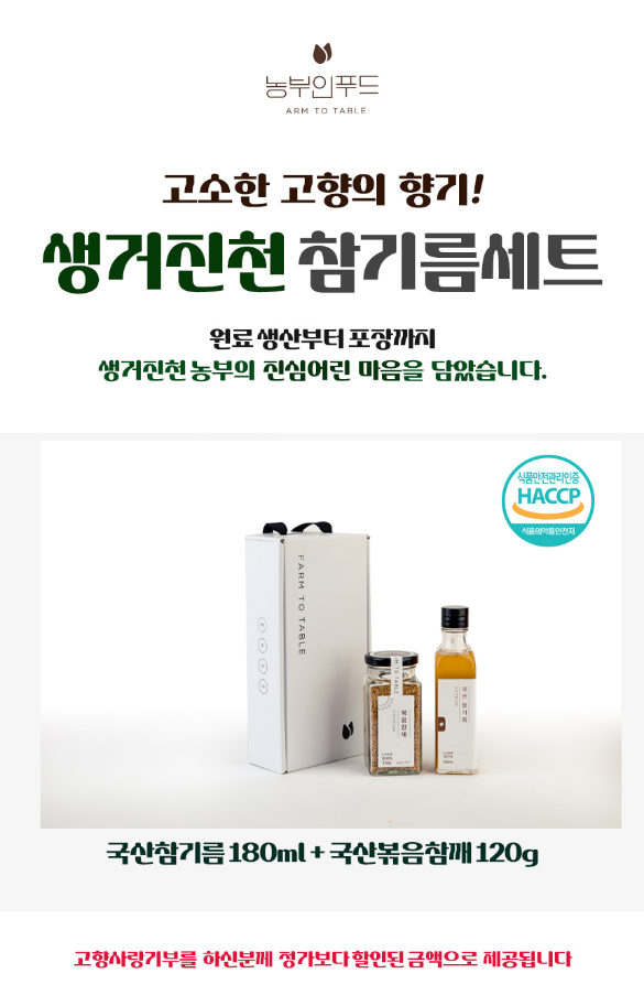 농부인푸드 ARM TO TABLE 고소한 고향의 향기! 참기름 세트 생거진천 원료 생산부터 포장까지 담았습니다. 진심 어린 마음을 생거진천 농부의 식품안전관리인증 HACCP 식품의약품안전처 EARM TO TABLE 국산 참기름 180ml + 국산 볶음 참깨 120g 제공됩니다. 금액으로 정가보다 할인된 가격으로 제공됩니다. 고향 사랑 기부를 부탁드립니다.