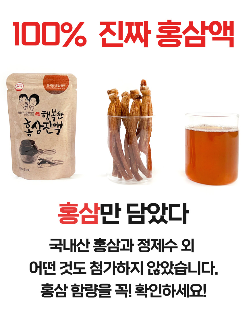 100% 진짜 홍삼액 행복한 홍삼진액 강원구 김진숙의 행복한 홍삼진액. 홍삼만 담았습니다. 국내산 홍삼과 정제수 외에는 어떤 것도 첨가하지 않았습니다. 홍삼 함량을 꼭 확인하세요!