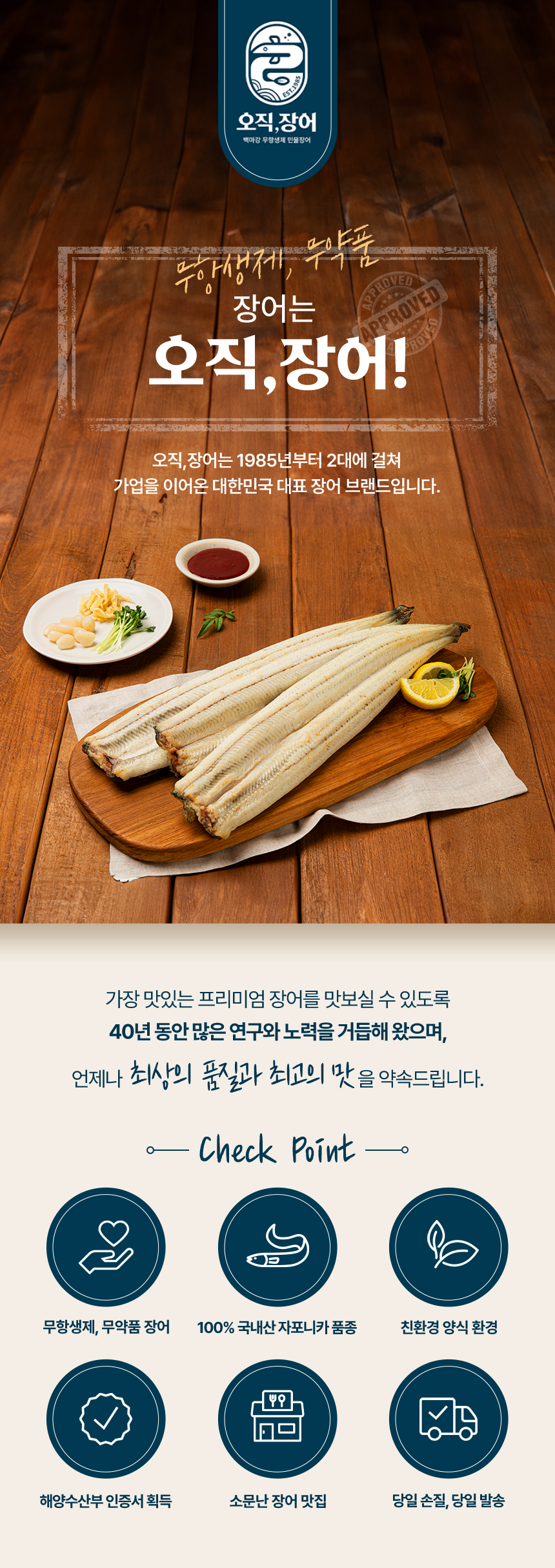 무항생제, 무약품 장어는 오직장어!오직장어는 1985년부터 2대에 걸쳐 가업을 이어온 대한민국 대표 장어 브랜드입니다.가장 맛있는 프리미엄 장어를 맛보실 수 있도록 40년 동안 많은 연구와 노력을 거듭해 왔으며, 언제나 최상의 품질과 최고의 맛을 약속드립니다.무항생제, 무약품 장어100%국내산 자포니카 품종친환경 양식 환경해양수산부 인증서 획득소문난 장어 맛집당일 손질, 당일 발송