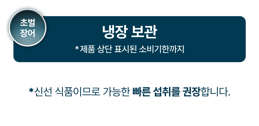 냉장보관제품상단 표시된 소비기한까지신선식품이므로 가능한 빠른 섭취를 권장합니다.