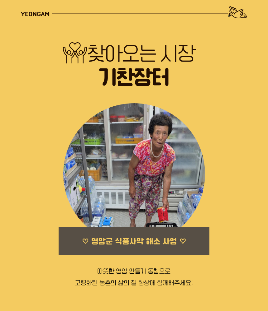 찾아오는 시장
기찬장터

영암군 식품사막 해소 사업 ♡

따뜻한 영암 만들기 동참으로
고령화된 농촌의 삶의 질 향상에 함께해주세요!