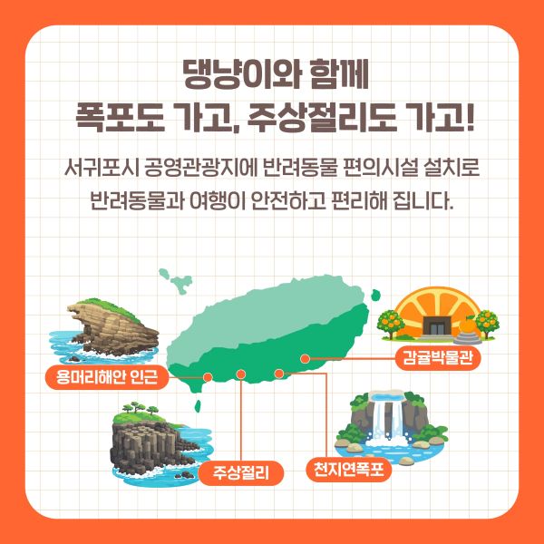 댕냥이와 함께 폭포도 가고, 주상절리도 가고!
서귀포시 공영관광지에 반려동물 편의시설 설치로 반려동물과 여행이 안전하고 편리해 집니다.