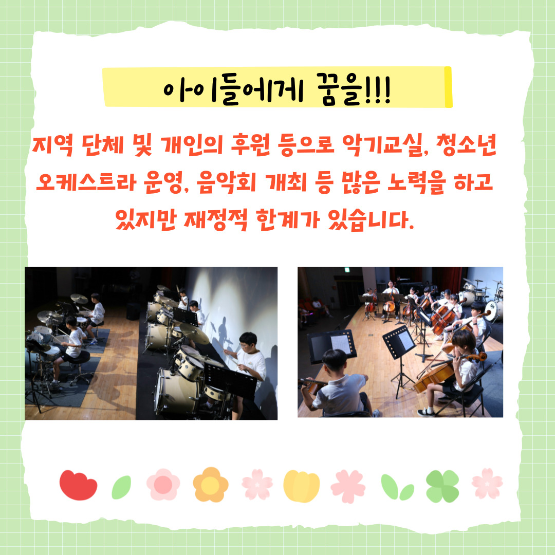 하지만 접경지역이라는 현실의 벽은 여전히 높습니다.
수준 높은 음악 교육을 지속하기엔 재정적 한계가 따르고, 아이들의 간절한 눈빛을 외면해야 할 때도 있습니다.
이제, 예산의 한계를 넘어 더 많은 아이가 악기를 잡을 수 있도록 힘을 보태주세요.