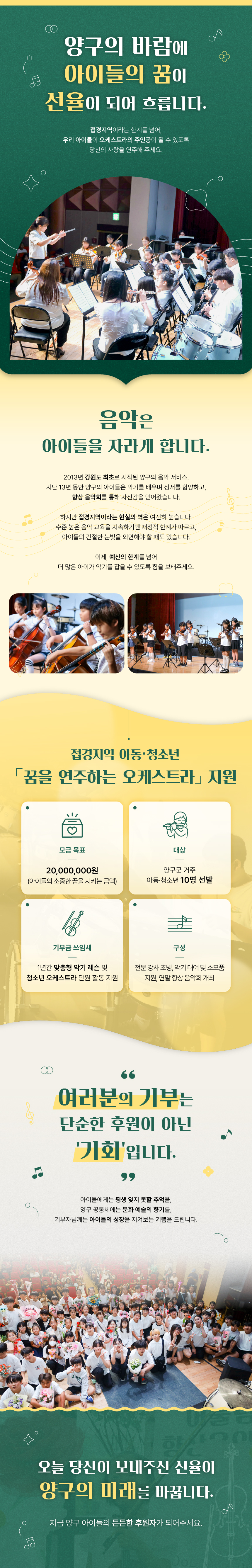 2013년 강원도 최초로 시작된 양구의 음악 서비스. 지난 13년 동안 양구의 아이들은 악기를 배우며 정서를 함양하고, 향상 음악회를 통해 자신감을 얻어왔습니다.
하지만 접경지역이라는 현실의 벽은 여전히 높습니다.
수준 높은 음악 교육을 지속하기엔 재정적 한계가 따르고, 아이들의 간절한 눈빛을 외면해야 할 때도 있습니다.
이제 예산의 한계를 넘어 더 많은 아이가 악기를 잡을 수 있도록 힘을 보태주세요.