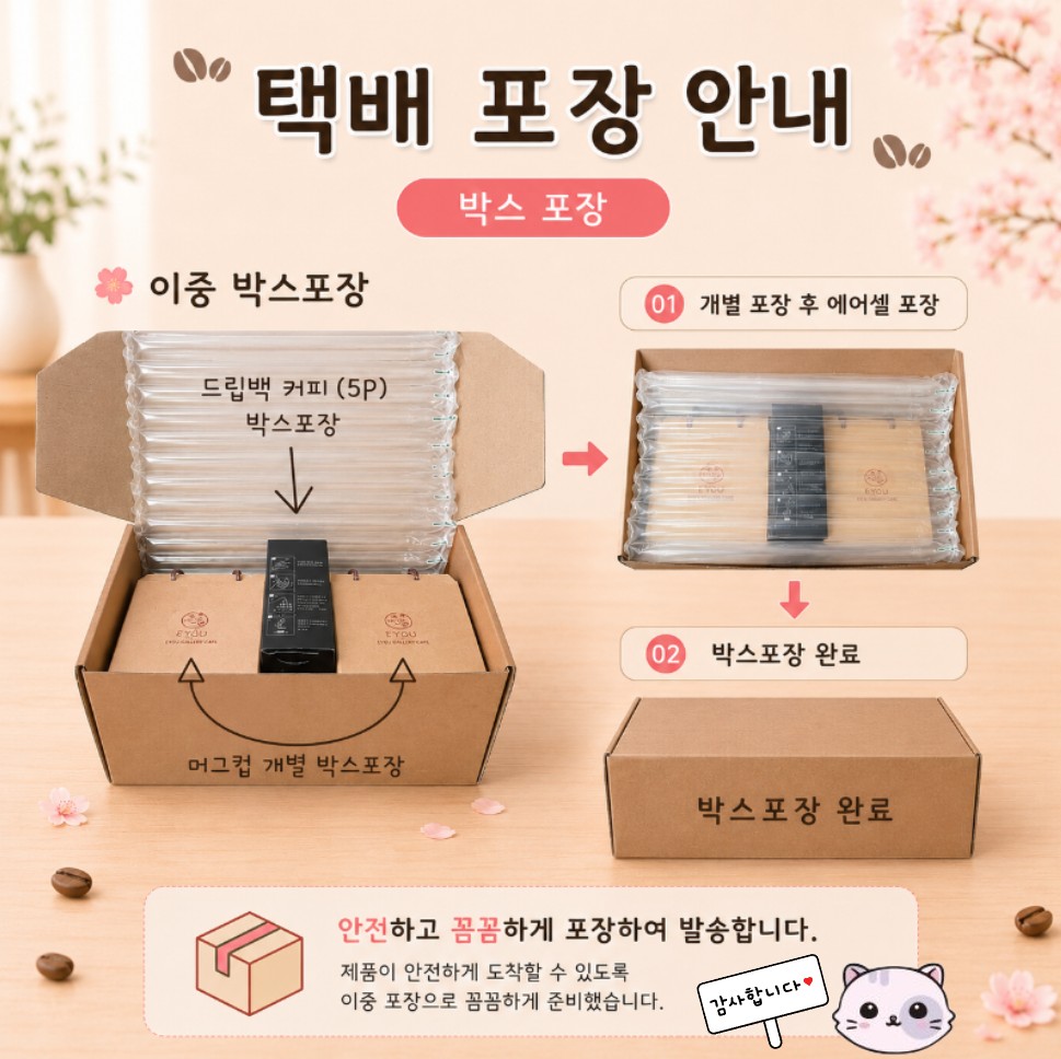 택배 박스 포장* 안전하고 꼼꼼하게 포장하여 발송합니다.* 머그컵은 개별 박스 포장 후 에어셀 완충재를 사용하여 안전하게 포장합니다.* 제품이 안전하게 도착할 수 있도록 정성껏 준비하여 발송해드립니다.
